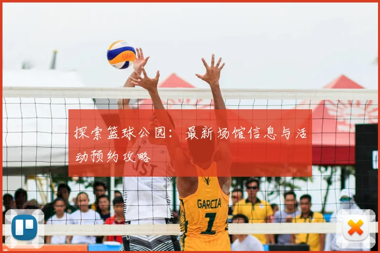 探索篮球公园：最新场馆信息与活动预约攻略